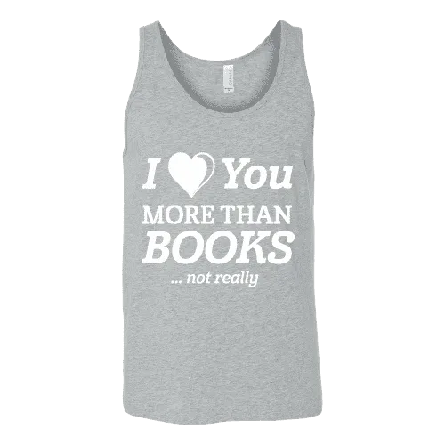 I love you more than BOOKS... Not really Unisex Tank Top
